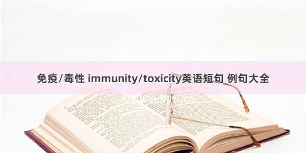 免疫/毒性 immunity/toxicity英语短句 例句大全