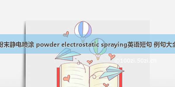 粉末静电喷涂 powder electrostatic spraying英语短句 例句大全