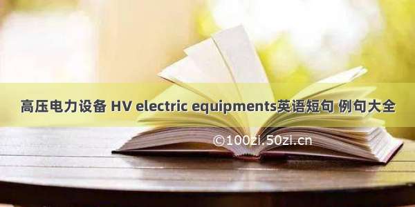 高压电力设备 HV electric equipments英语短句 例句大全