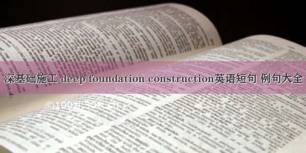 深基础施工 deep foundation construction英语短句 例句大全