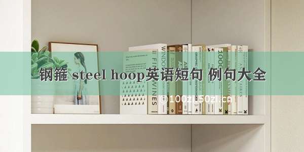 钢箍 steel hoop英语短句 例句大全