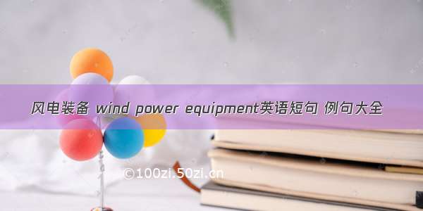 风电装备 wind power equipment英语短句 例句大全