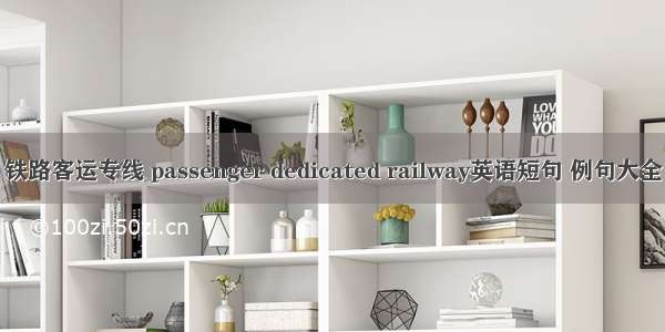 铁路客运专线 passenger dedicated railway英语短句 例句大全