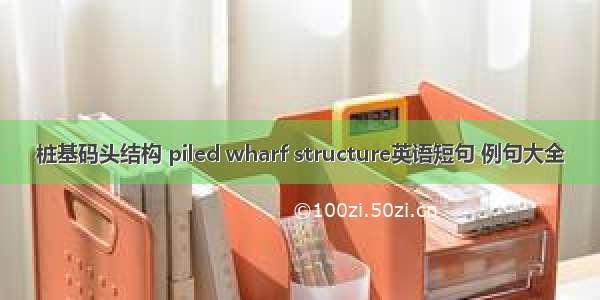 桩基码头结构 piled wharf structure英语短句 例句大全