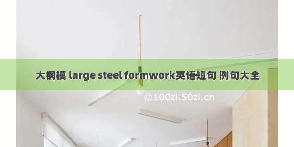 大钢模 large steel formwork英语短句 例句大全