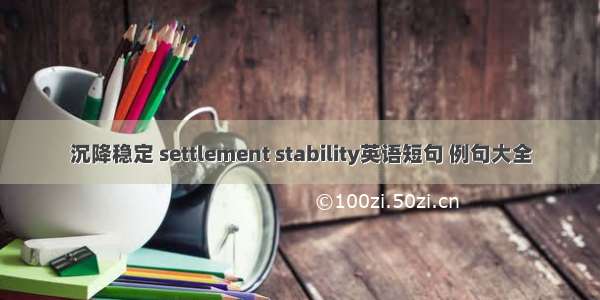 沉降稳定 settlement stability英语短句 例句大全