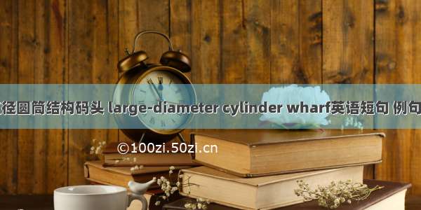 大直径圆筒结构码头 large-diameter cylinder wharf英语短句 例句大全