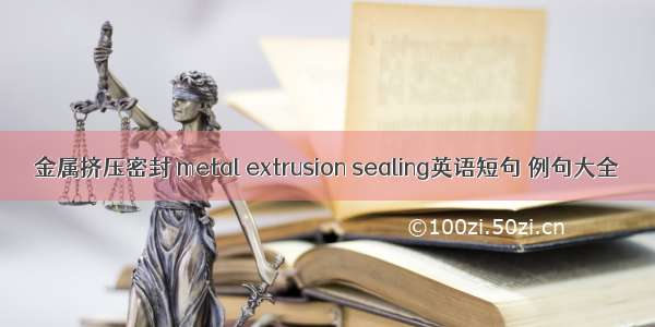 金属挤压密封 metal extrusion sealing英语短句 例句大全