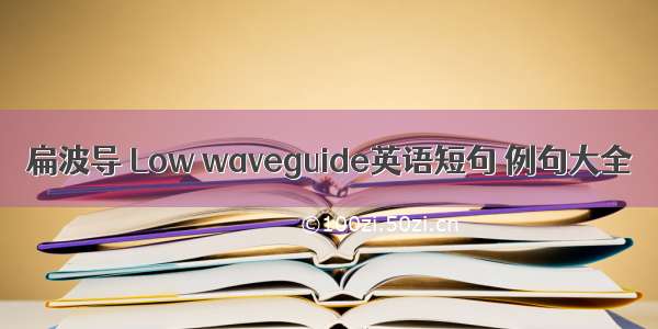 扁波导 Low waveguide英语短句 例句大全