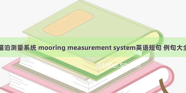 锚泊测量系统 mooring measurement system英语短句 例句大全