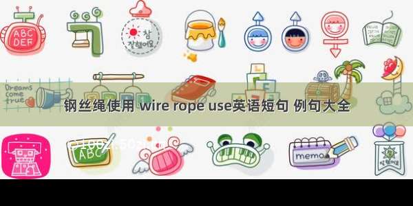 钢丝绳使用 wire rope use英语短句 例句大全