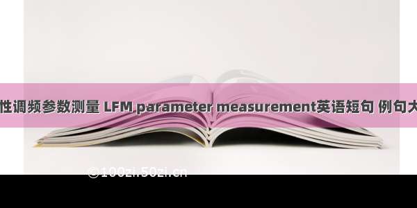 线性调频参数测量 LFM parameter measurement英语短句 例句大全
