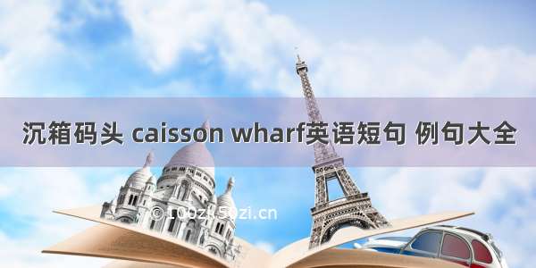 沉箱码头 caisson wharf英语短句 例句大全