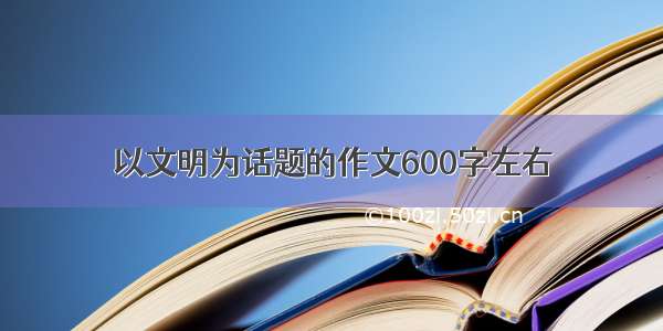 以文明为话题的作文600字左右