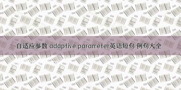 自适应参数 adaptive parameter英语短句 例句大全