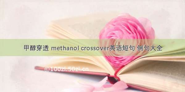 甲醇穿透 methanol crossover英语短句 例句大全