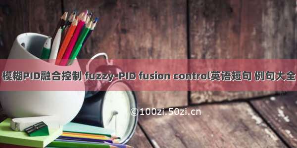 模糊PID融合控制 fuzzy-PID fusion control英语短句 例句大全