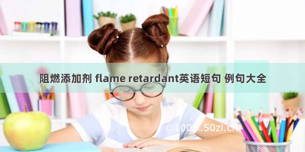 阻燃添加剂 flame retardant英语短句 例句大全