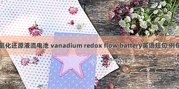 全钒氧化还原液流电池 vanadium redox flow battery英语短句 例句大全