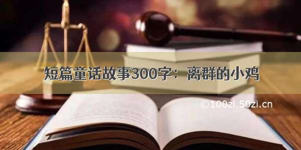 短篇童话故事300字：离群的小鸡