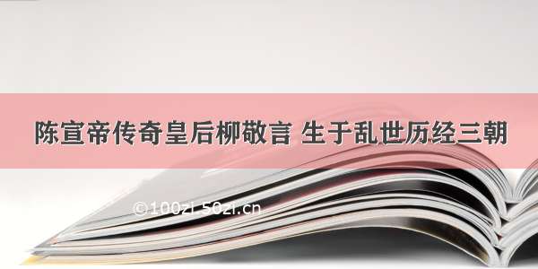 陈宣帝传奇皇后柳敬言 生于乱世历经三朝