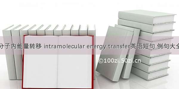分子内能量转移 intramolecular energy transfer英语短句 例句大全