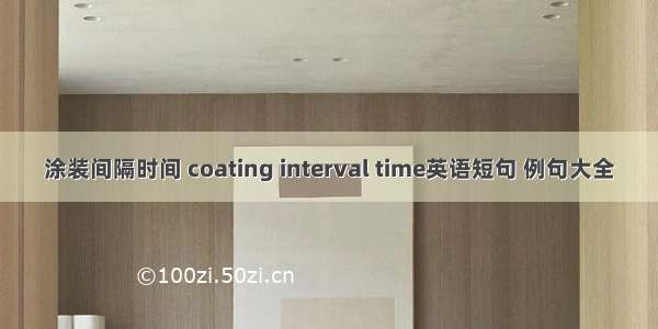 涂装间隔时间 coating interval time英语短句 例句大全