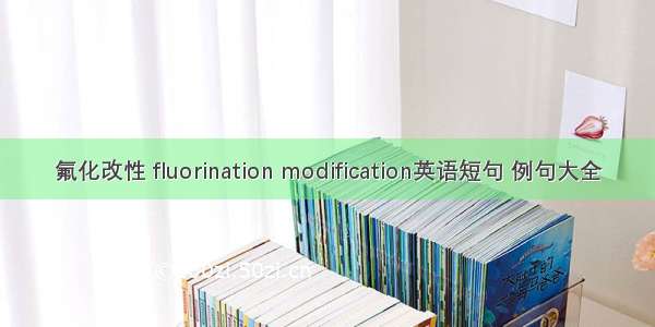 氟化改性 fluorination modification英语短句 例句大全