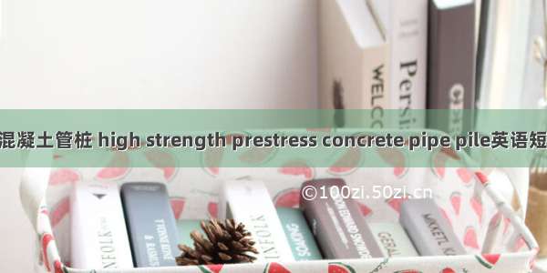 高强预应力混凝土管桩 high strength prestress concrete pipe pile英语短句 例句大全