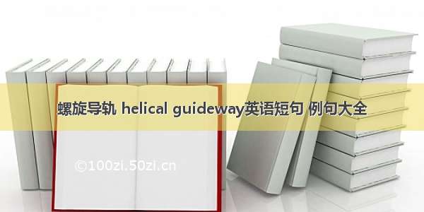 螺旋导轨 helical guideway英语短句 例句大全