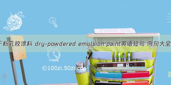 干粉乳胶涂料 dry-powdered emulsion paint英语短句 例句大全