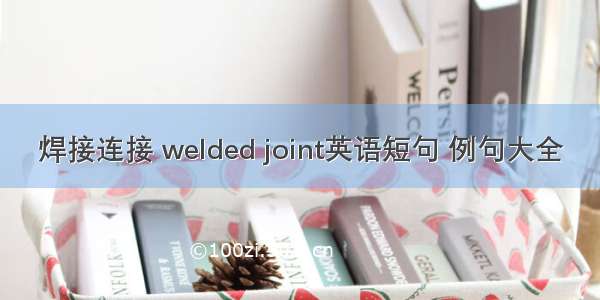 焊接连接 welded joint英语短句 例句大全