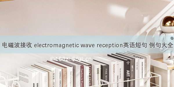 电磁波接收 electromagnetic wave reception英语短句 例句大全