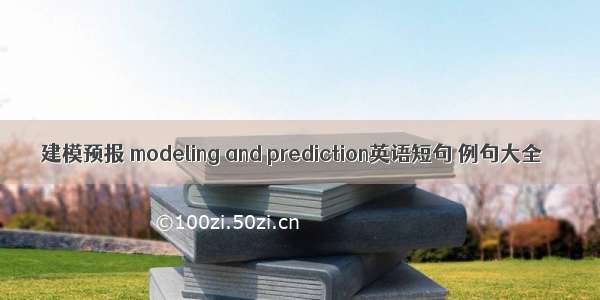 建模预报 modeling and prediction英语短句 例句大全
