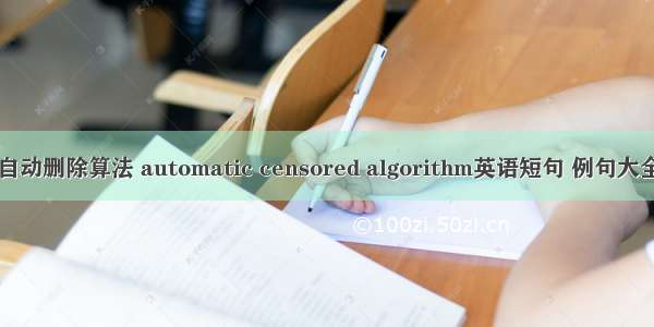 自动删除算法 automatic censored algorithm英语短句 例句大全