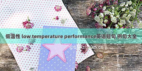 低温性 low temperature performance英语短句 例句大全