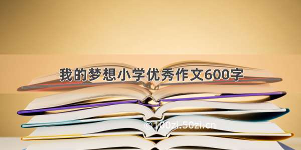 我的梦想小学优秀作文600字