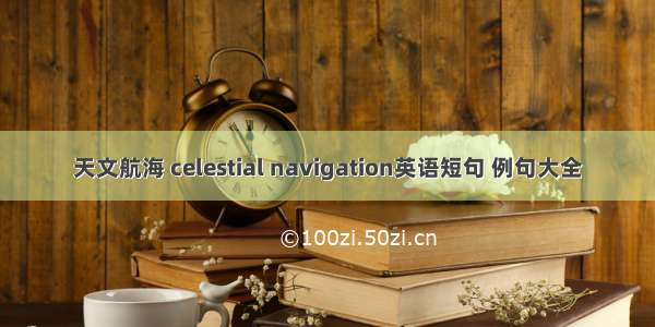 天文航海 celestial navigation英语短句 例句大全