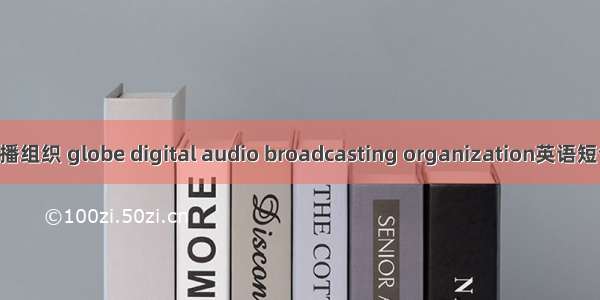 世界数字广播组织 globe digital audio broadcasting organization英语短句 例句大全