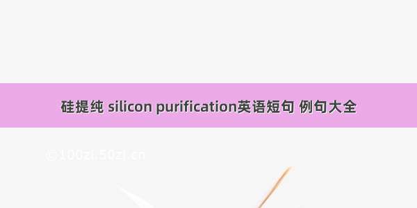硅提纯 silicon purification英语短句 例句大全