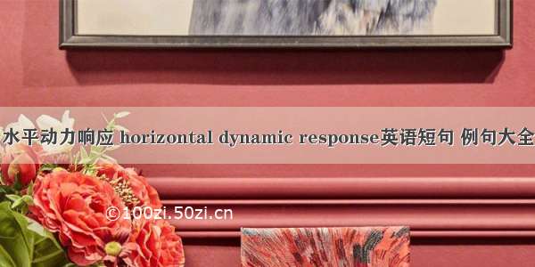 水平动力响应 horizontal dynamic response英语短句 例句大全