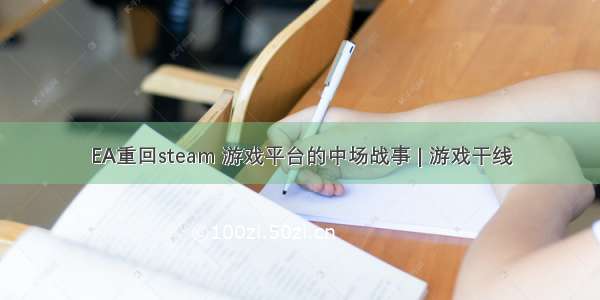 EA重回steam 游戏平台的中场战事 | 游戏干线