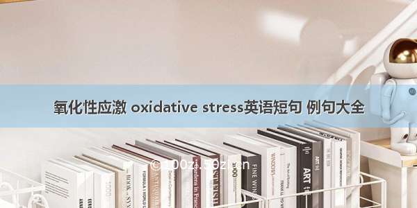 氧化性应激 oxidative stress英语短句 例句大全