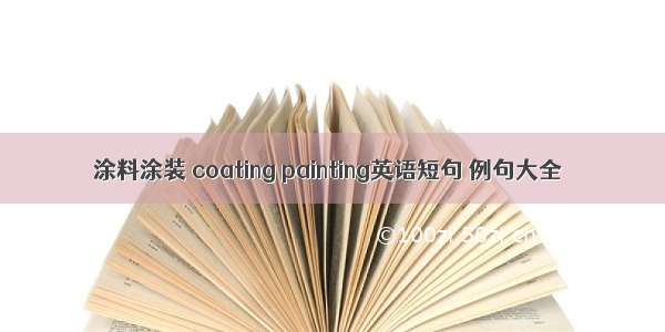 涂料涂装 coating painting英语短句 例句大全