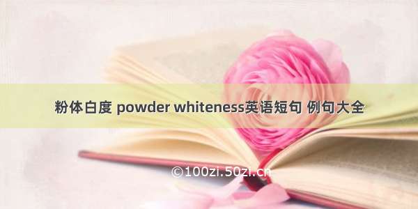 粉体白度 powder whiteness英语短句 例句大全