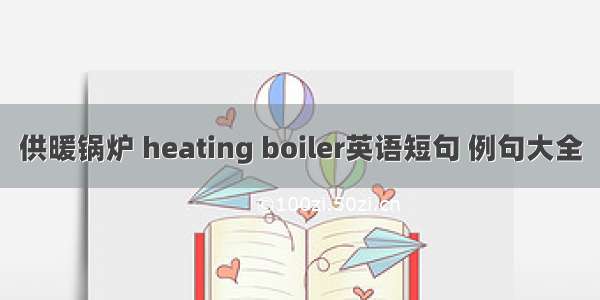 供暖锅炉 heating boiler英语短句 例句大全