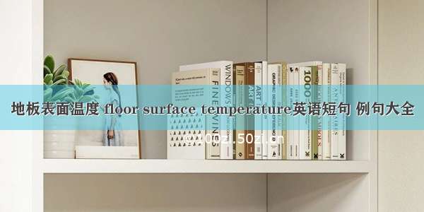 地板表面温度 floor surface temperature英语短句 例句大全