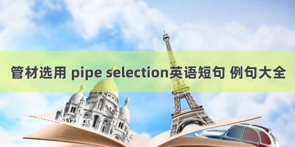 管材选用 pipe selection英语短句 例句大全