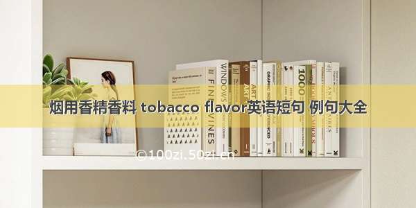 烟用香精香料 tobacco flavor英语短句 例句大全