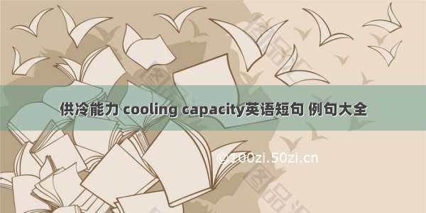 供冷能力 cooling capacity英语短句 例句大全